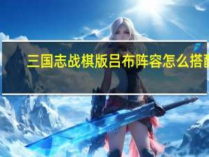 三国志战棋版吕布阵容怎么搭配-吕布阵容搭配推荐