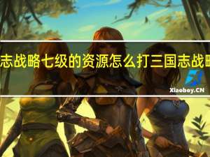 三国志战略七级的资源怎么打 三国志战略资源比例