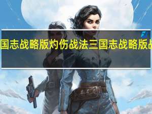 三国志战略版灼伤战法 三国志战略版战法冲突