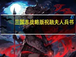 三国志战略版祝融夫人兵书（三国志战略版祝融夫人）