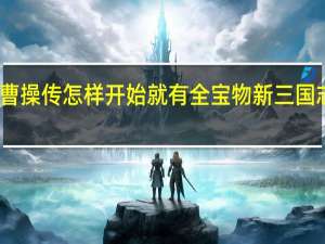 三国志曹操传怎样开始就有全宝物 新三国志曹操传攻略