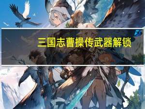 三国志曹操传武器解锁（三国志曹操传武将培养）