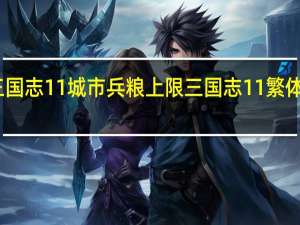三国志11城市兵粮上限 三国志11繁体中文版