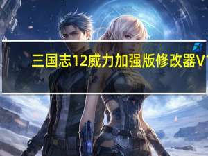 三国志12威力加强版修改器 V1.0 绿色免费版（三国志12威力加强版修改器 V1.0 绿色免费版功能简介）