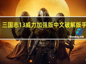 三国志13威力加强版中文破解版手机版（三国志13威力加强版中文破解版）