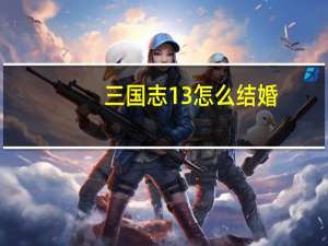 三国志13怎么结婚（三国志13怎么结婚）