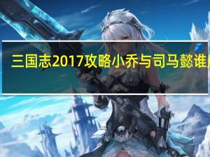 三国志2017攻略小乔与司马懿谁厉害（三国志2017攻略）