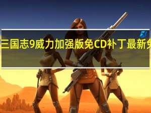 三国志9威力加强版免CD补丁 最新免费版（三国志9威力加强版免CD补丁 最新免费版功能简介）