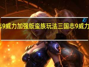 三国志9威力加强版蛮族玩法 三国志9威力加强版攻略