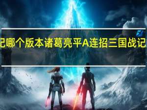 三国战纪哪个版本诸葛亮平A连招 三国战记诸葛亮怎么选