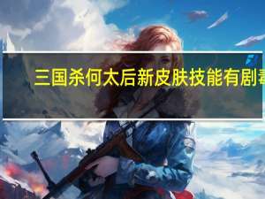 三国杀何太后新皮肤技能有剧毒（何太后-桌游《三国杀》中的武将牌简介）