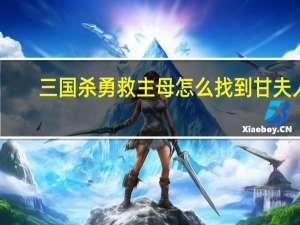 三国杀勇救主母怎么找到甘夫人