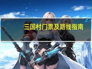 三国村门票及路线指南