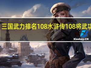 三国武力排名108 水浒传108将武功排名