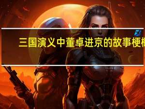 三国演义中董卓进京的故事梗概？
