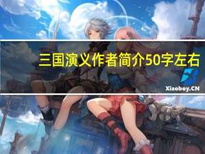 三国演义作者简介50字左右（三国演义作者简介50字）