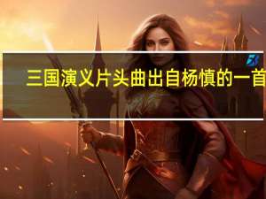 三国演义片头曲出自杨慎的一首词