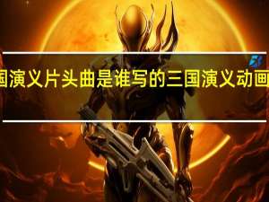 三国演义片头曲是谁写的 三国演义动画版主题曲