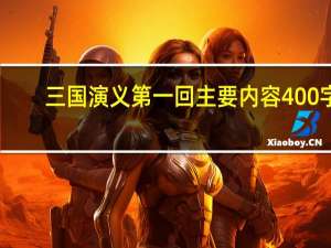 三国演义第一回主要内容400字（三国演义第一回主要内容）