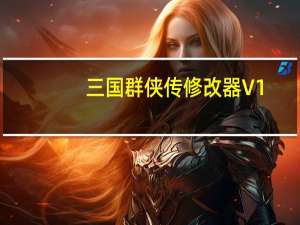 三国群侠传修改器 V1.0 古道琴扬版（三国群侠传修改器 V1.0 古道琴扬版功能简介）