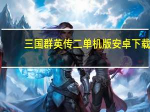 三国群英传二单机版安卓下载（三国群英传二单机版）