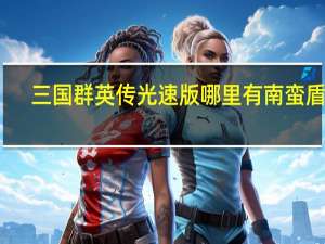 三国群英传光速版哪里有南蛮盾买（三国群英传光速版）