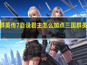 三国群英传7自设君主怎么加点 三国群英传7修改器