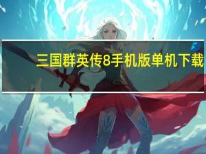 三国群英传8手机版单机下载（三国英雄传8单机版）