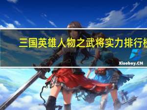 三国英雄人物之武将实力排行榜