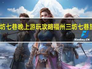 三坊七巷晚上游玩攻略 福州三坊七巷旅游攻略