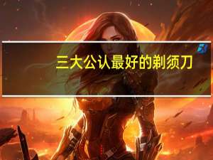 三大公认最好的剃须刀