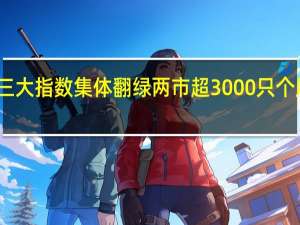 三大指数集体翻绿 两市超3000只个股下跌
