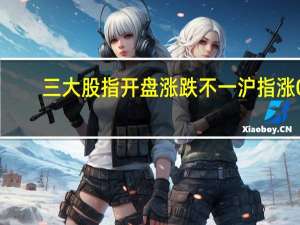 三大股指开盘涨跌不一沪指涨0.04深成指跌0.06创业板跌0.06