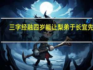 三字经融四岁能让梨弟于长宜先知（融四岁能让梨悌于长宜先知的意思）