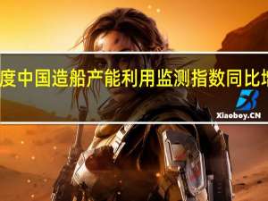 三季度中国造船产能利用监测指数同比增长超两成