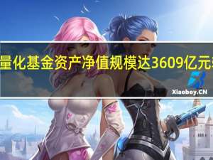 三季度末公募量化基金资产净值规模达3609亿元较二季度末增长142.2亿元