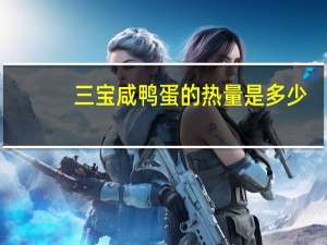 三宝 咸鸭蛋的热量是多少