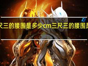 三尺三的腰围是多少cm 三尺三的腰围是多少cm
