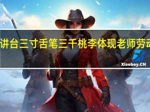 三尺讲台三寸舌笔三千桃李 体现老师劳动的什么性
