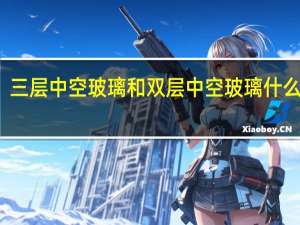 三层中空玻璃和双层中空玻璃什么区别