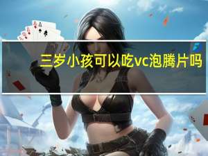 三岁小孩可以吃vc泡腾片吗（vc泡腾片三岁小孩可以喝吗）