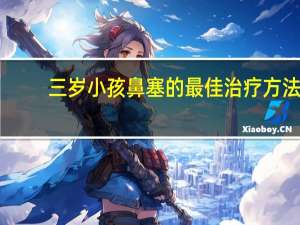 三岁小孩鼻塞的最佳治疗方法（小孩鼻塞的最佳治疗方法）