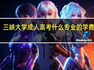 三峡大学成人高考什么专业的学费便宜