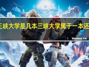 三峡大学是几本 三峡大学属于一本还是二本