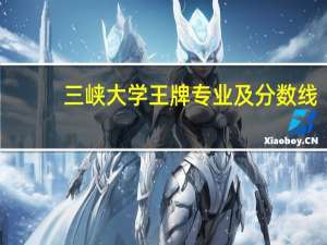 三峡大学王牌专业及分数线