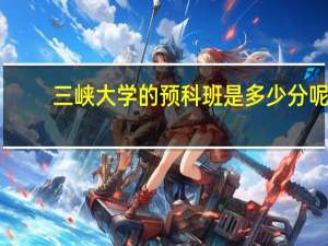 三峡大学的预科班是多少分呢