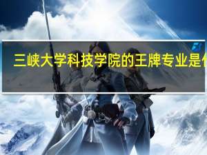 三峡大学科技学院的王牌专业是什么