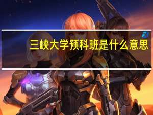 三峡大学预科班是什么意思