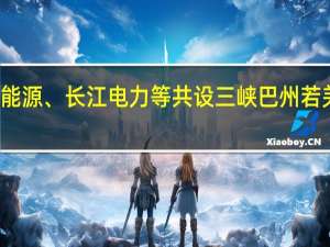 三峡能源、长江电力等共设三峡巴州若羌能源公司