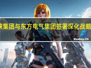 三峡集团与东方电气集团签署深化战略合作协议